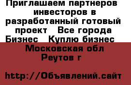 Приглашаем партнеров – инвесторов в разработанный готовый проект - Все города Бизнес » Куплю бизнес   . Московская обл.,Реутов г.